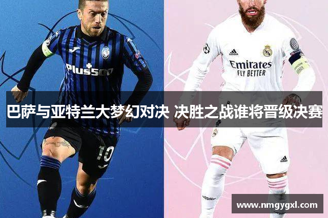 巴萨与亚特兰大梦幻对决 决胜之战谁将晋级决赛