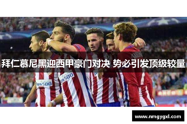 拜仁慕尼黑迎西甲豪门对决 势必引发顶级较量