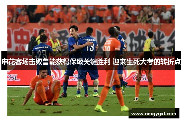 申花客场击败鲁能获得保级关键胜利 迎来生死大考的转折点