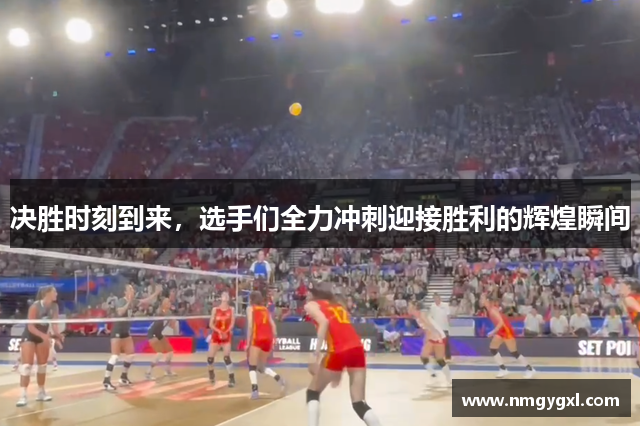 决胜时刻到来，选手们全力冲刺迎接胜利的辉煌瞬间