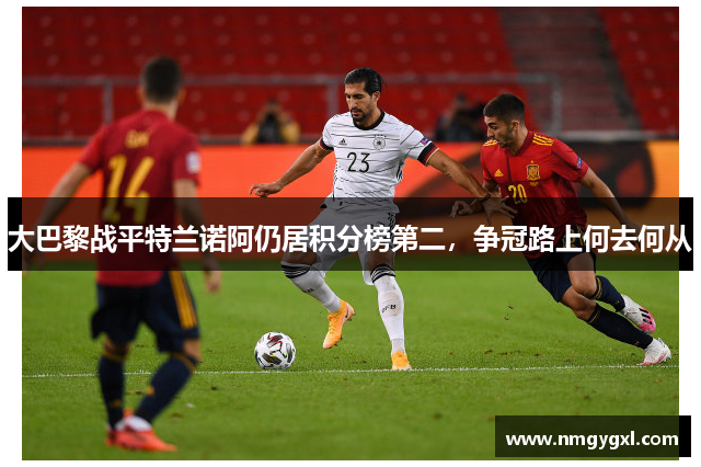 大巴黎战平特兰诺阿仍居积分榜第二，争冠路上何去何从