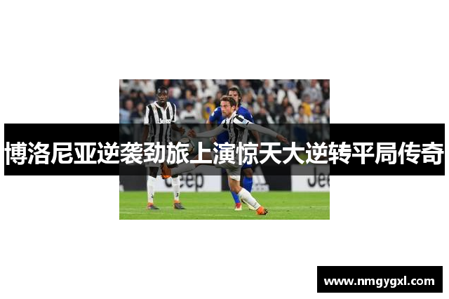 博洛尼亚逆袭劲旅上演惊天大逆转平局传奇