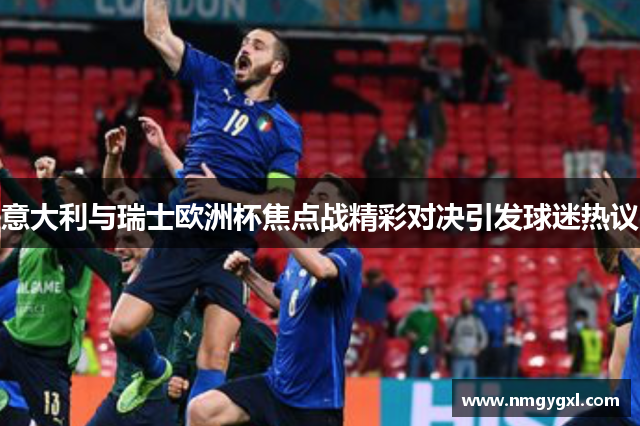 意大利与瑞士欧洲杯焦点战精彩对决引发球迷热议