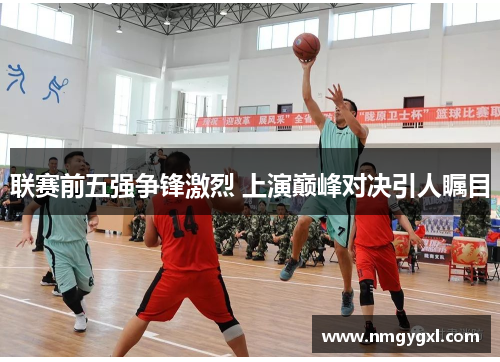 联赛前五强争锋激烈 上演巅峰对决引人瞩目