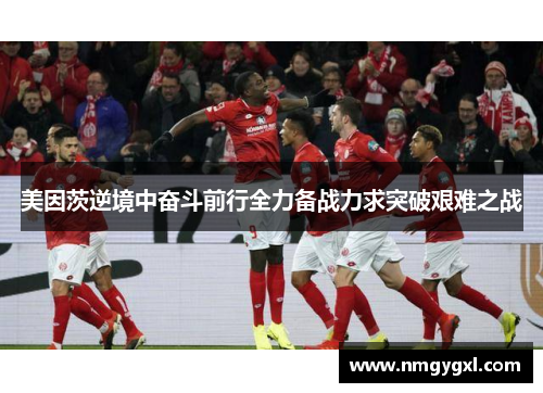 美因茨逆境中奋斗前行全力备战力求突破艰难之战