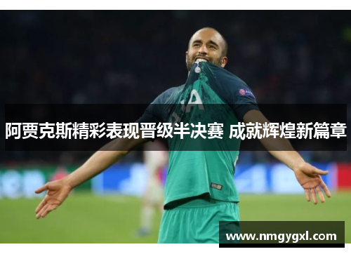 阿贾克斯精彩表现晋级半决赛 成就辉煌新篇章
