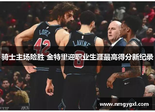 骑士主场险胜 金特里迎职业生涯最高得分新纪录
