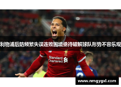 利物浦后防频繁失误连败困境亟待破解球队形势不容乐观