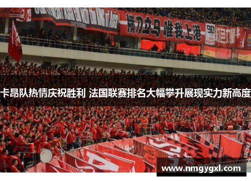 卡昂队热情庆祝胜利 法国联赛排名大幅攀升展现实力新高度