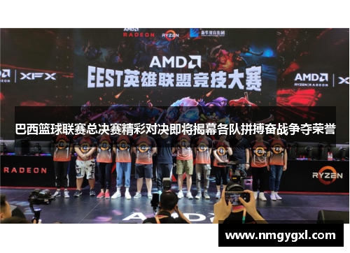 巴西篮球联赛总决赛精彩对决即将揭幕各队拼搏奋战争夺荣誉