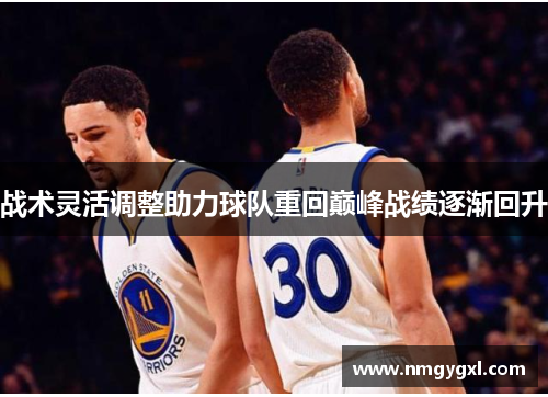 战术灵活调整助力球队重回巅峰战绩逐渐回升