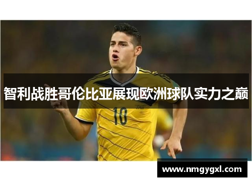 智利战胜哥伦比亚展现欧洲球队实力之巅