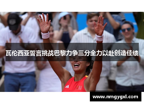 瓦伦西亚誓言挑战巴黎力争三分全力以赴创造佳绩