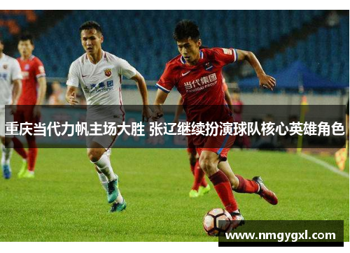重庆当代力帆主场大胜 张辽继续扮演球队核心英雄角色