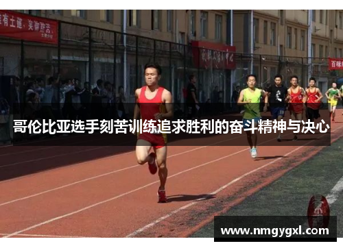 哥伦比亚选手刻苦训练追求胜利的奋斗精神与决心
