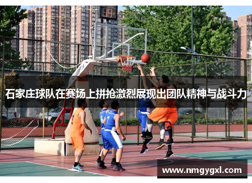 石家庄球队在赛场上拼抢激烈展现出团队精神与战斗力